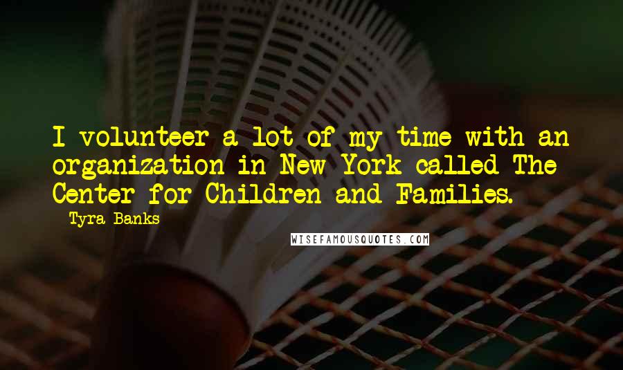 Tyra Banks Quotes: I volunteer a lot of my time with an organization in New York called The Center for Children and Families.