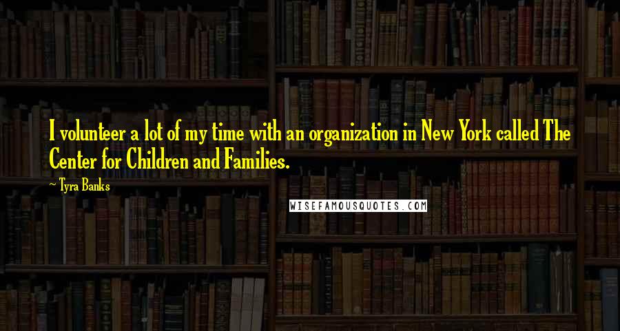 Tyra Banks Quotes: I volunteer a lot of my time with an organization in New York called The Center for Children and Families.
