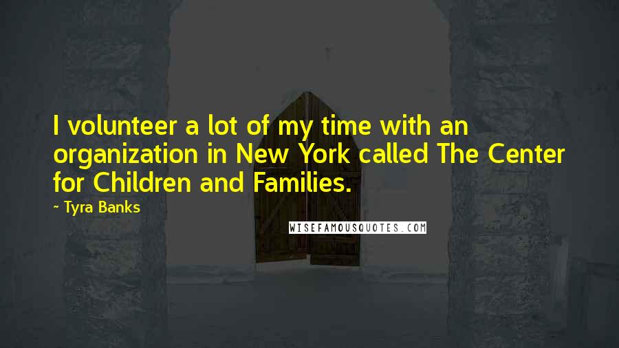 Tyra Banks Quotes: I volunteer a lot of my time with an organization in New York called The Center for Children and Families.