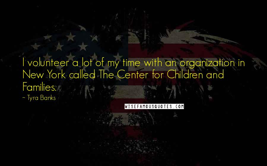 Tyra Banks Quotes: I volunteer a lot of my time with an organization in New York called The Center for Children and Families.