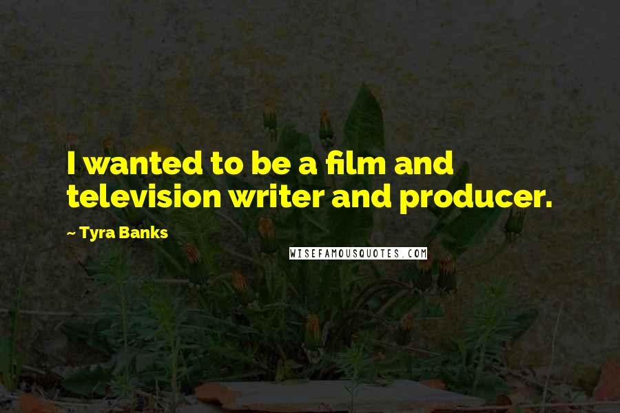 Tyra Banks Quotes: I wanted to be a film and television writer and producer.