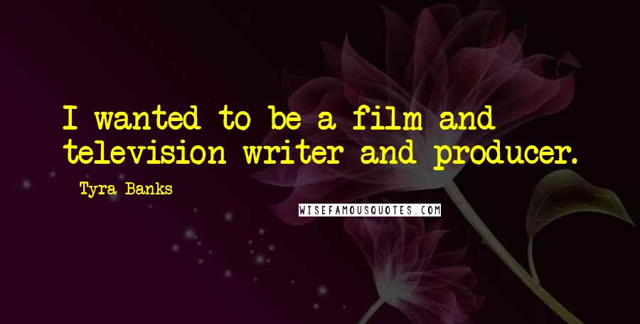 Tyra Banks Quotes: I wanted to be a film and television writer and producer.