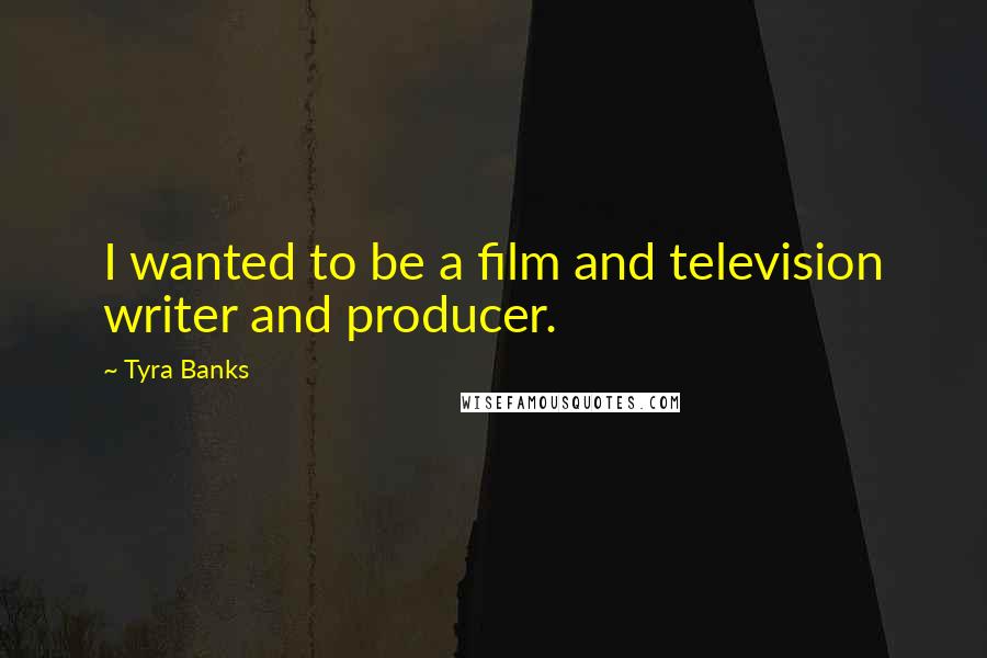 Tyra Banks Quotes: I wanted to be a film and television writer and producer.