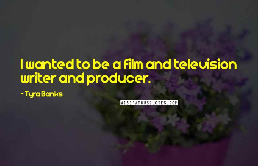 Tyra Banks Quotes: I wanted to be a film and television writer and producer.