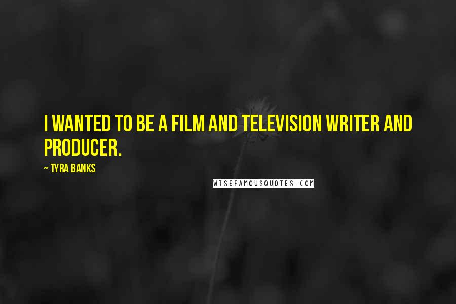 Tyra Banks Quotes: I wanted to be a film and television writer and producer.