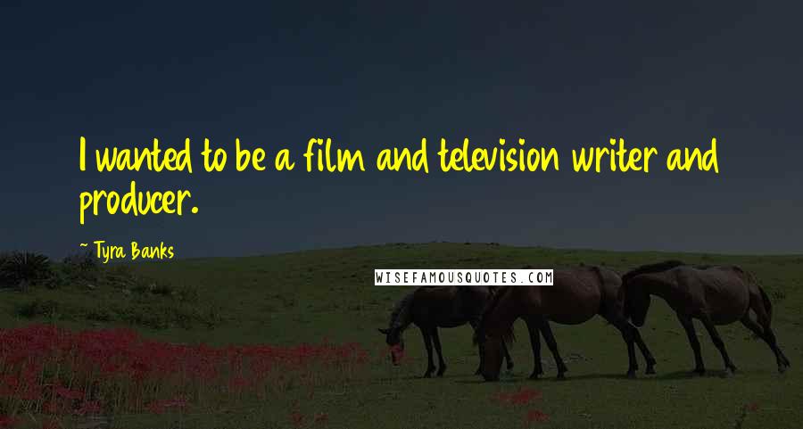 Tyra Banks Quotes: I wanted to be a film and television writer and producer.