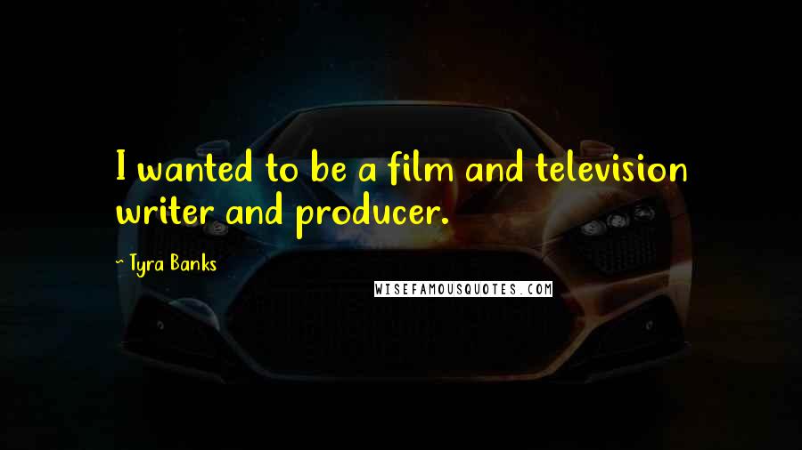 Tyra Banks Quotes: I wanted to be a film and television writer and producer.