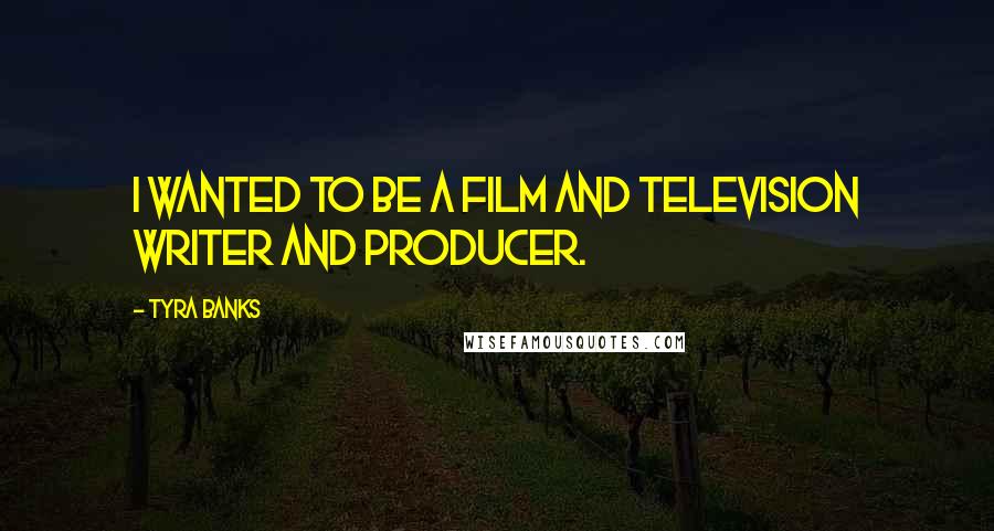 Tyra Banks Quotes: I wanted to be a film and television writer and producer.