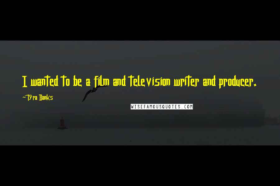 Tyra Banks Quotes: I wanted to be a film and television writer and producer.