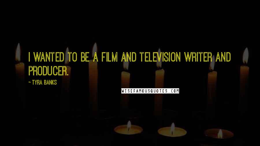 Tyra Banks Quotes: I wanted to be a film and television writer and producer.