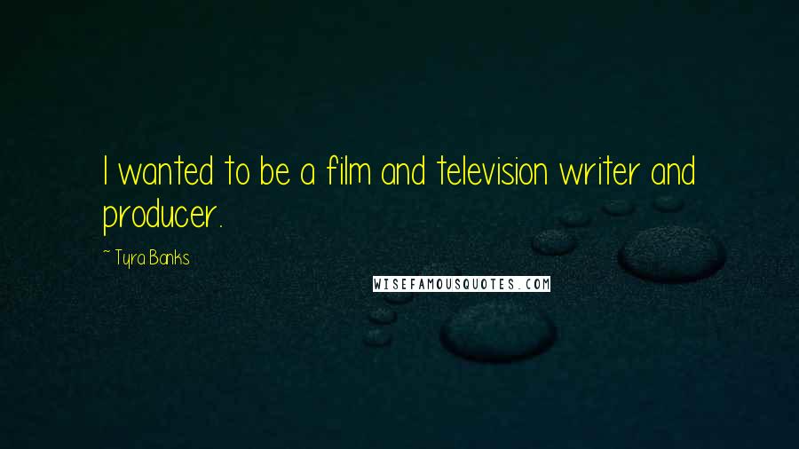 Tyra Banks Quotes: I wanted to be a film and television writer and producer.