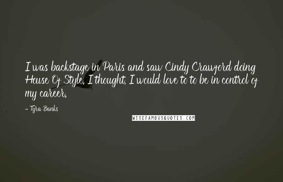 Tyra Banks Quotes: I was backstage in Paris and saw Cindy Crawford doing House Of Style. I thought, I would love to to be in control of my career.