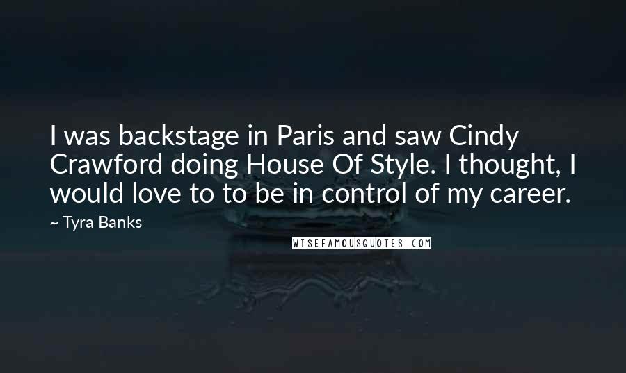 Tyra Banks Quotes: I was backstage in Paris and saw Cindy Crawford doing House Of Style. I thought, I would love to to be in control of my career.