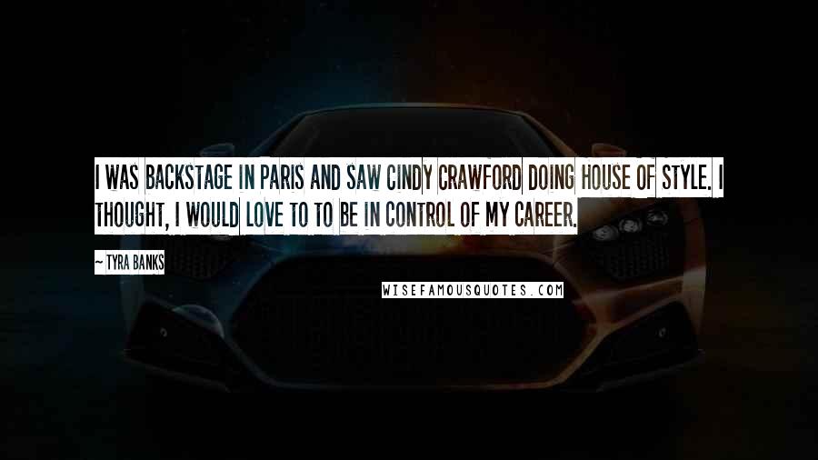 Tyra Banks Quotes: I was backstage in Paris and saw Cindy Crawford doing House Of Style. I thought, I would love to to be in control of my career.