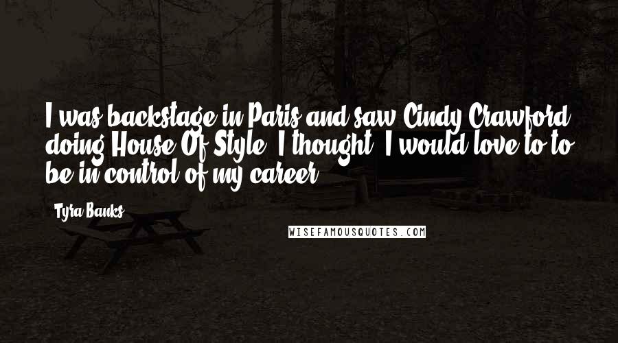 Tyra Banks Quotes: I was backstage in Paris and saw Cindy Crawford doing House Of Style. I thought, I would love to to be in control of my career.