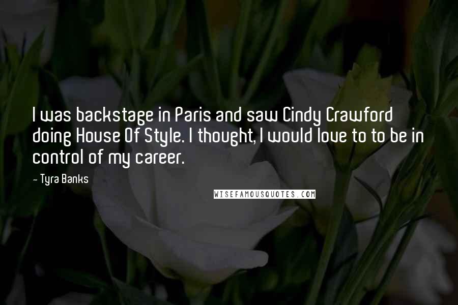 Tyra Banks Quotes: I was backstage in Paris and saw Cindy Crawford doing House Of Style. I thought, I would love to to be in control of my career.