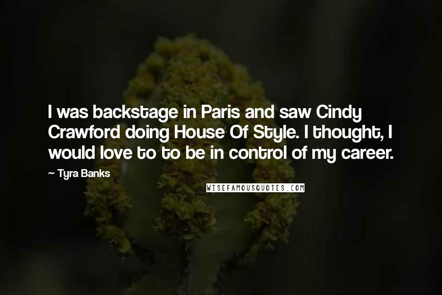 Tyra Banks Quotes: I was backstage in Paris and saw Cindy Crawford doing House Of Style. I thought, I would love to to be in control of my career.