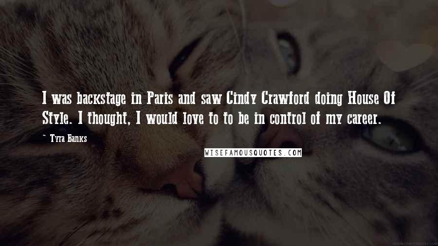 Tyra Banks Quotes: I was backstage in Paris and saw Cindy Crawford doing House Of Style. I thought, I would love to to be in control of my career.