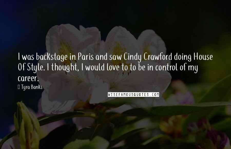 Tyra Banks Quotes: I was backstage in Paris and saw Cindy Crawford doing House Of Style. I thought, I would love to to be in control of my career.