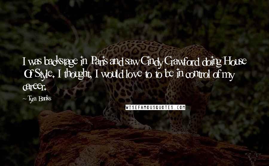 Tyra Banks Quotes: I was backstage in Paris and saw Cindy Crawford doing House Of Style. I thought, I would love to to be in control of my career.