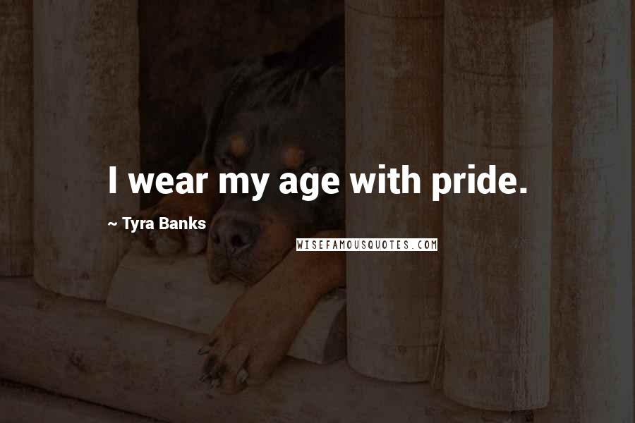 Tyra Banks Quotes: I wear my age with pride.