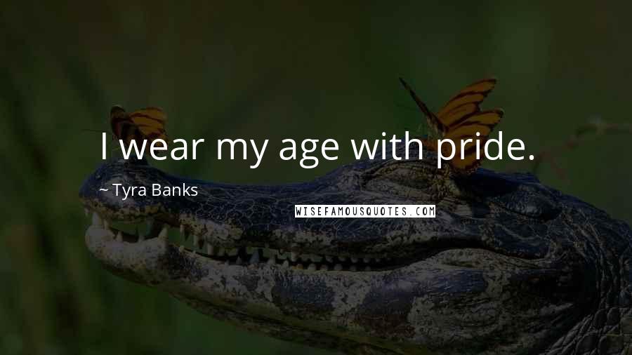 Tyra Banks Quotes: I wear my age with pride.