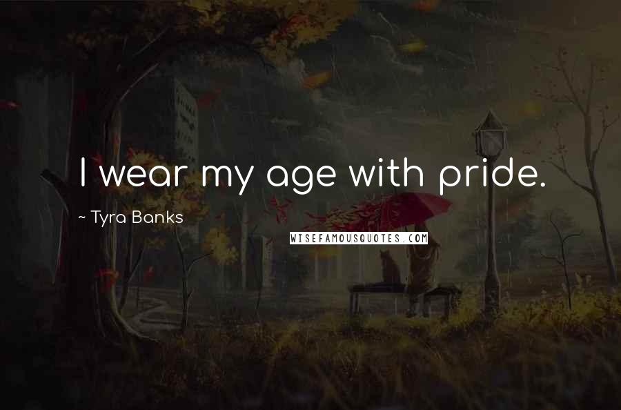 Tyra Banks Quotes: I wear my age with pride.