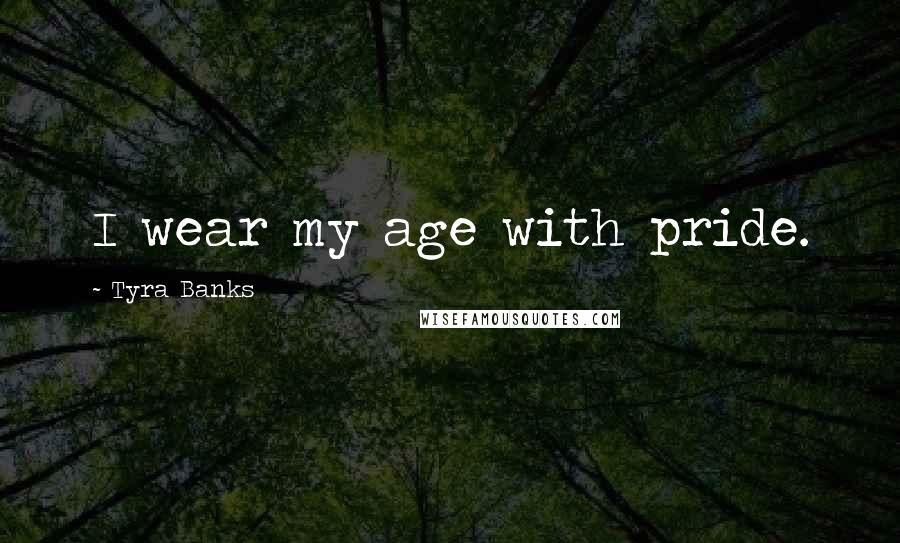 Tyra Banks Quotes: I wear my age with pride.