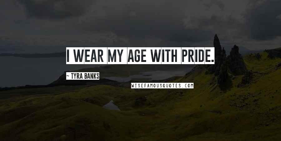 Tyra Banks Quotes: I wear my age with pride.