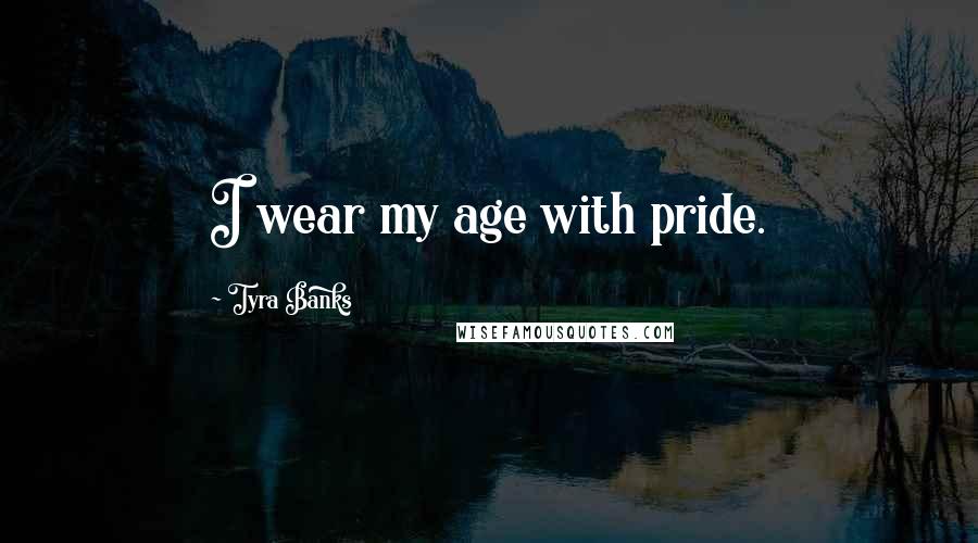 Tyra Banks Quotes: I wear my age with pride.