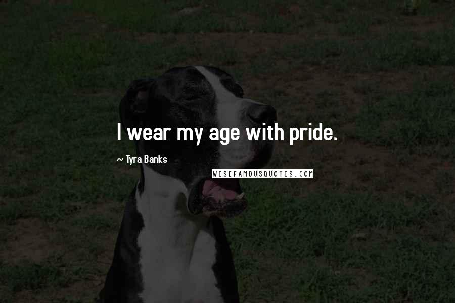 Tyra Banks Quotes: I wear my age with pride.