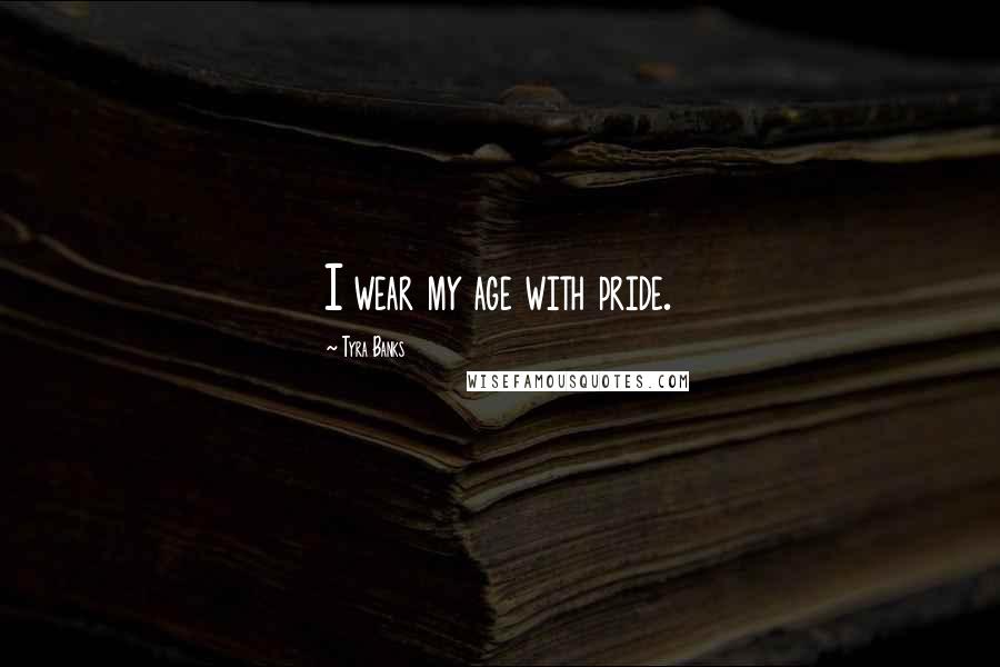 Tyra Banks Quotes: I wear my age with pride.