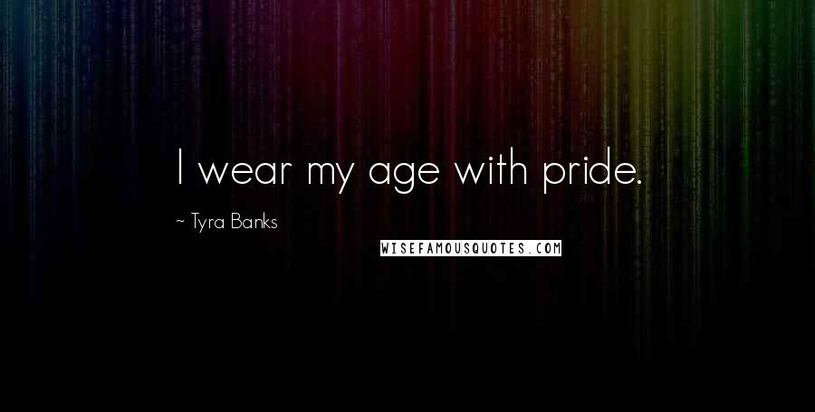 Tyra Banks Quotes: I wear my age with pride.