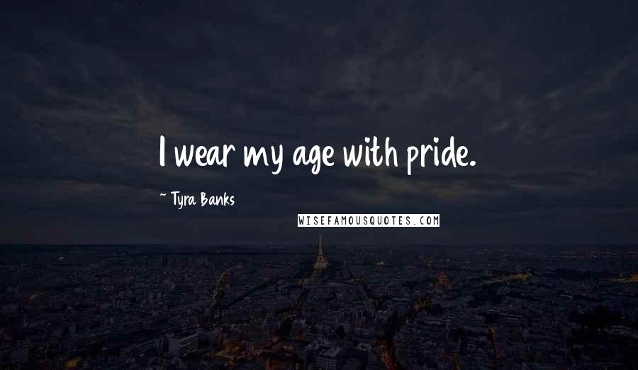 Tyra Banks Quotes: I wear my age with pride.