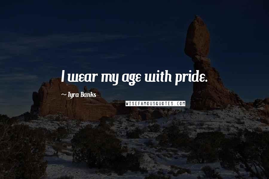 Tyra Banks Quotes: I wear my age with pride.