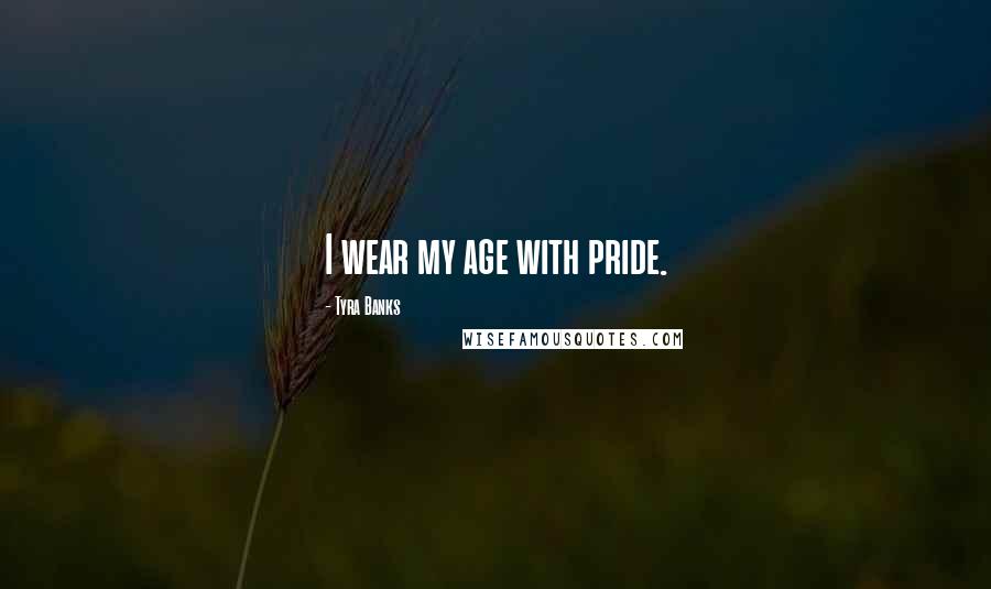 Tyra Banks Quotes: I wear my age with pride.