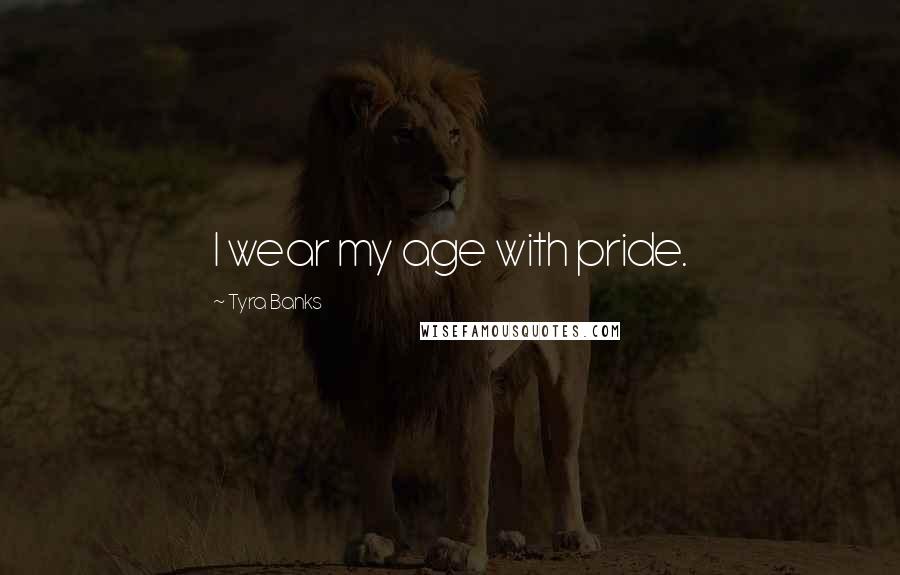 Tyra Banks Quotes: I wear my age with pride.