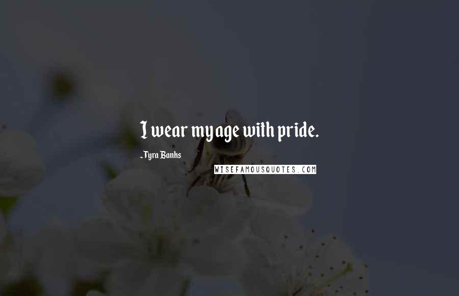 Tyra Banks Quotes: I wear my age with pride.