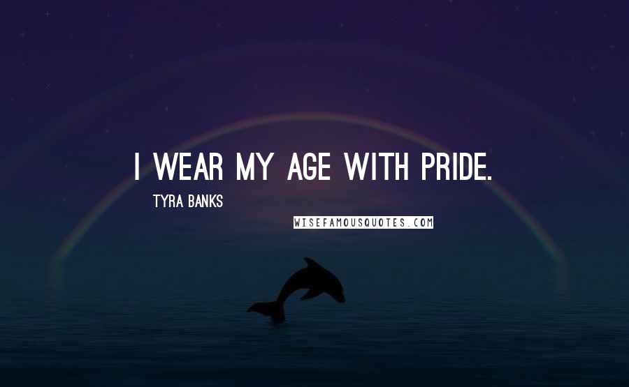 Tyra Banks Quotes: I wear my age with pride.