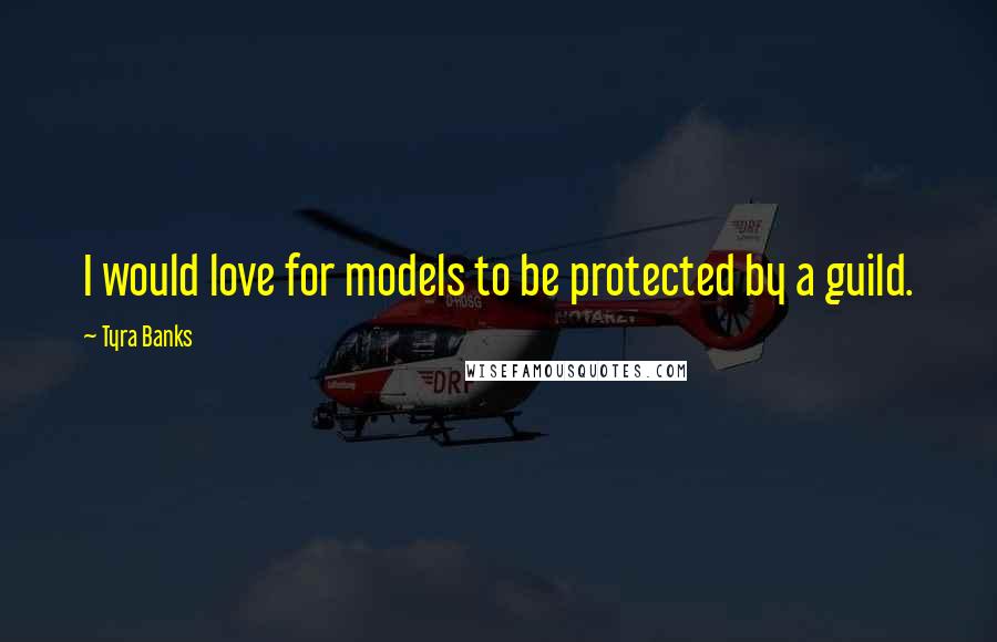 Tyra Banks Quotes: I would love for models to be protected by a guild.