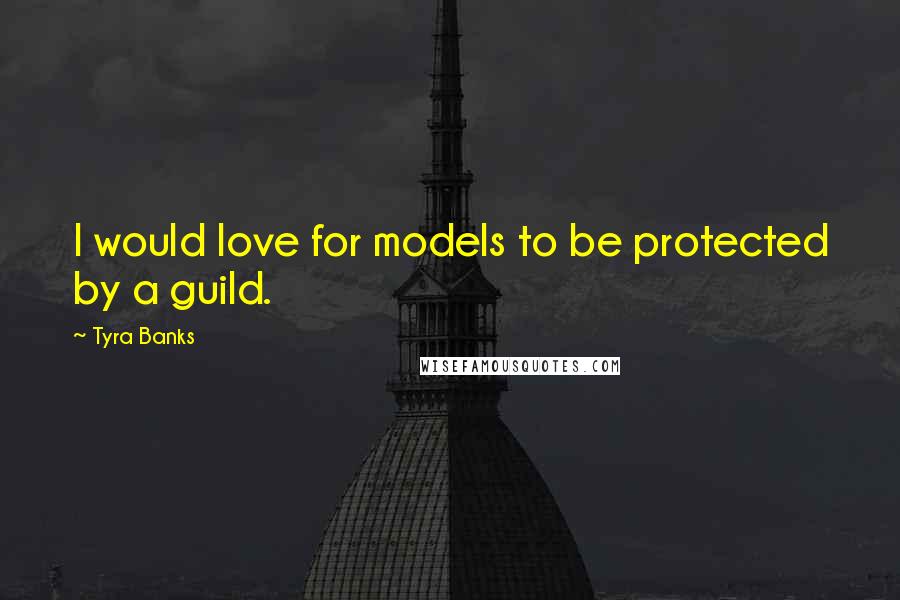 Tyra Banks Quotes: I would love for models to be protected by a guild.