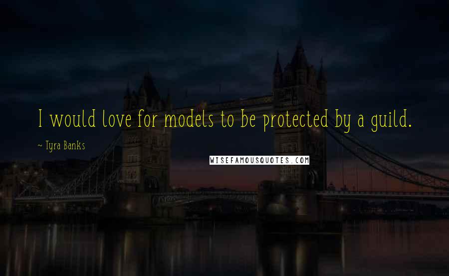 Tyra Banks Quotes: I would love for models to be protected by a guild.