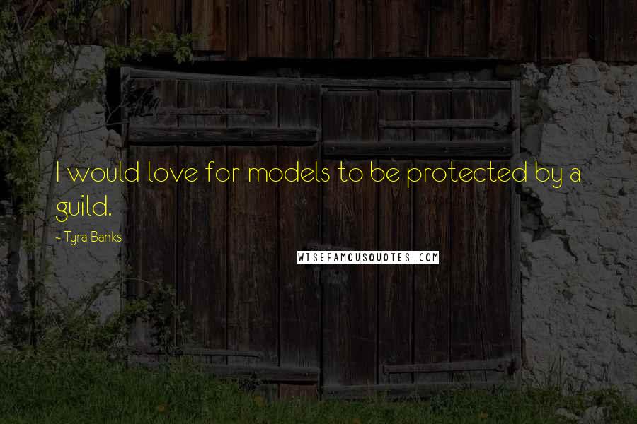 Tyra Banks Quotes: I would love for models to be protected by a guild.