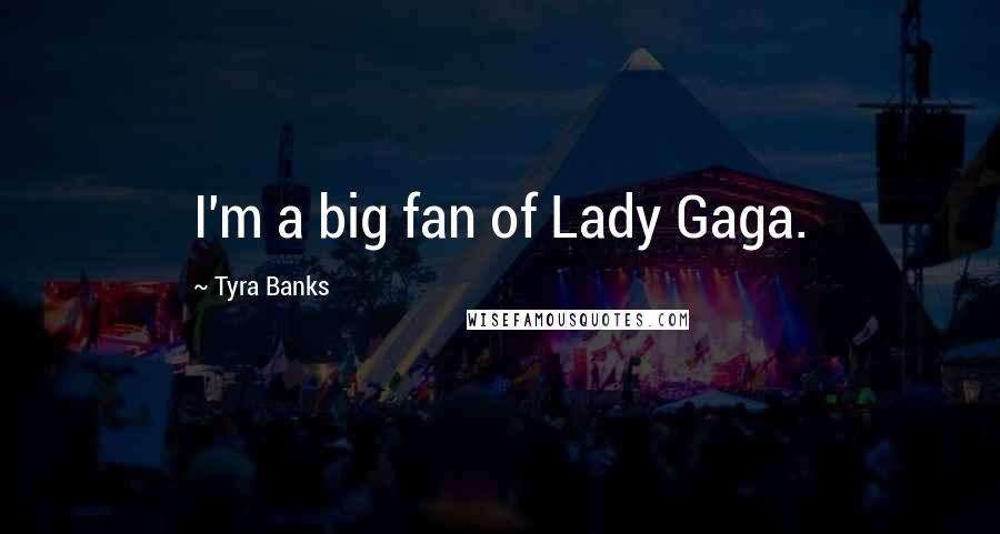 Tyra Banks Quotes: I'm a big fan of Lady Gaga.