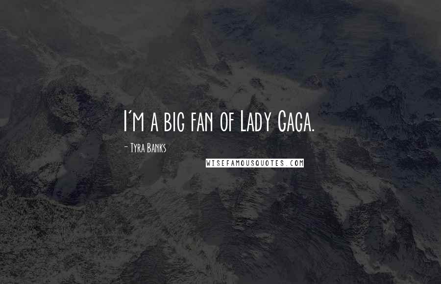 Tyra Banks Quotes: I'm a big fan of Lady Gaga.