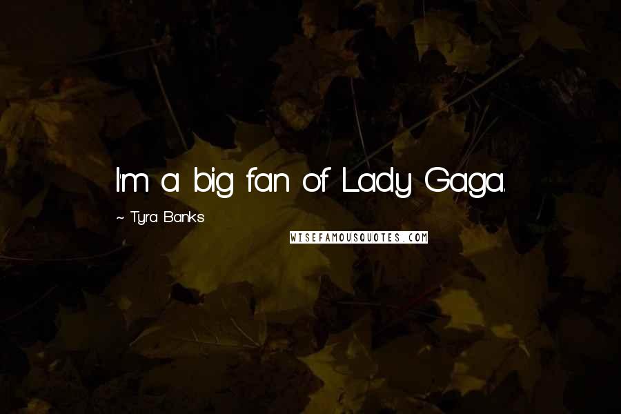 Tyra Banks Quotes: I'm a big fan of Lady Gaga.