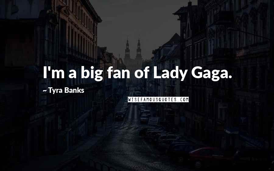 Tyra Banks Quotes: I'm a big fan of Lady Gaga.