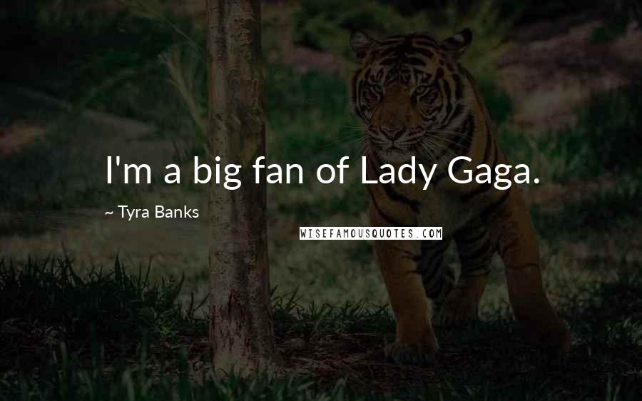 Tyra Banks Quotes: I'm a big fan of Lady Gaga.