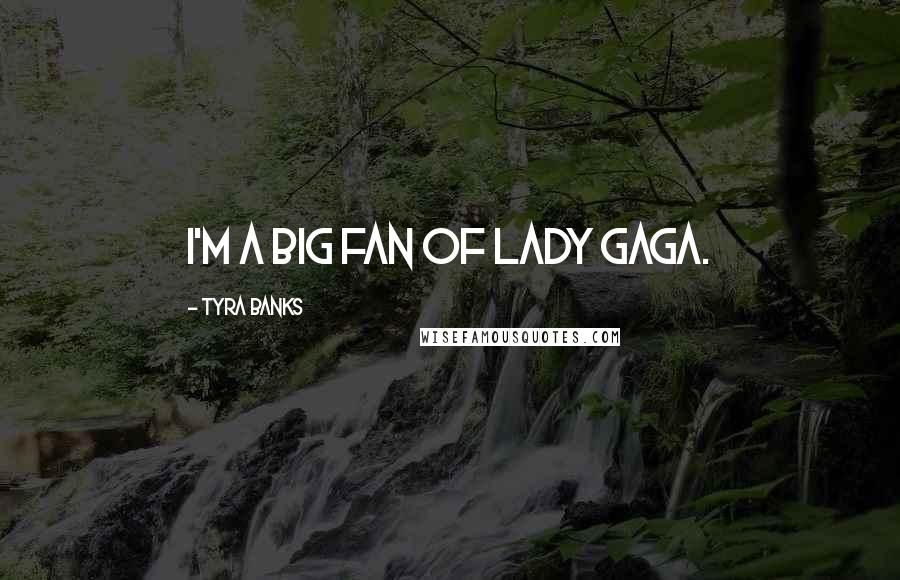 Tyra Banks Quotes: I'm a big fan of Lady Gaga.