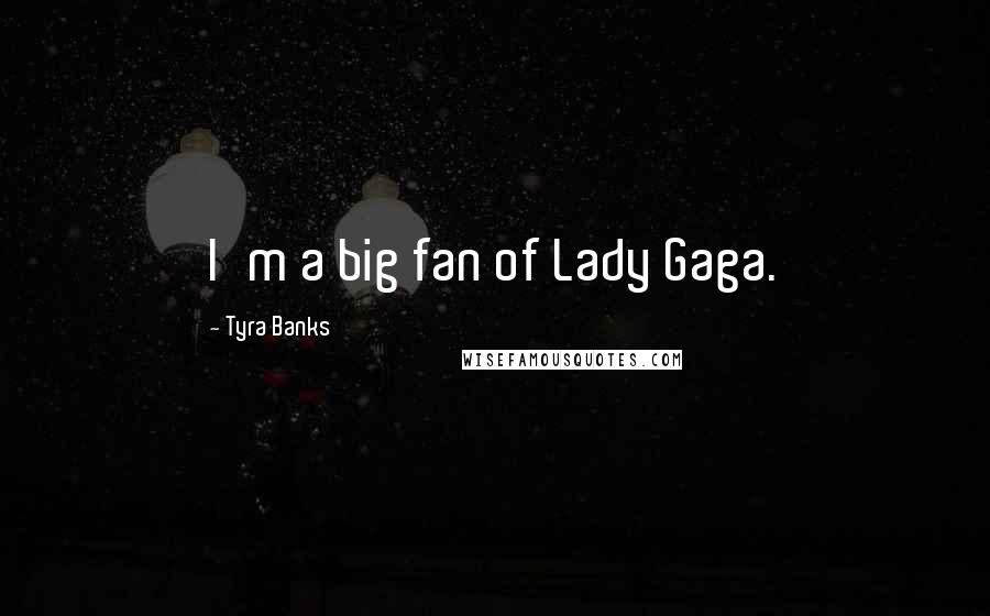 Tyra Banks Quotes: I'm a big fan of Lady Gaga.